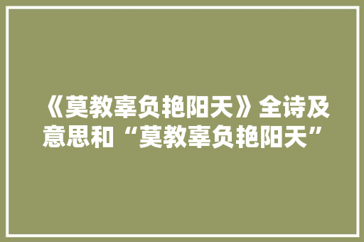 《莫教辜负艳阳天》全诗及意思和“莫教辜负艳阳天”的拼音注释 诗词鉴赏
