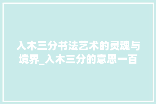 入木三分书法艺术的灵魂与境界_入木三分的意思一百字