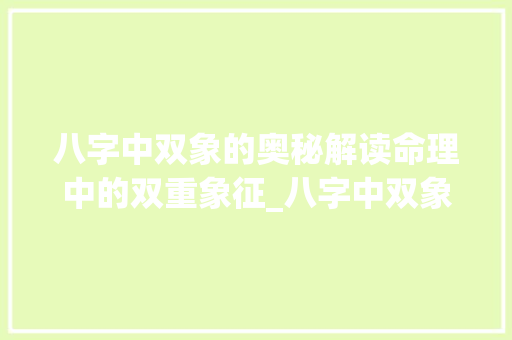 八字中双象的奥秘解读命理中的双重象征_八字中双象的意思是什么 诗词鉴赏