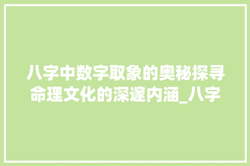 八字中数字取象的奥秘探寻命理文化的深邃内涵_八字中数字取象的意思