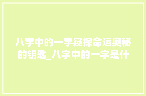 八字中的一字窥探命运奥秘的钥匙_八字中的一字是什么意思