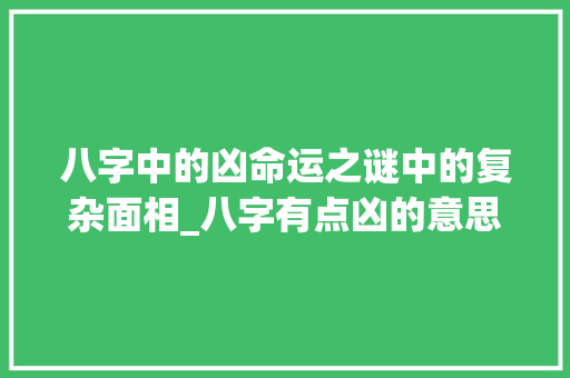 八字中的凶命运之谜中的复杂面相_八字有点凶的意思是什么 诗词应用
