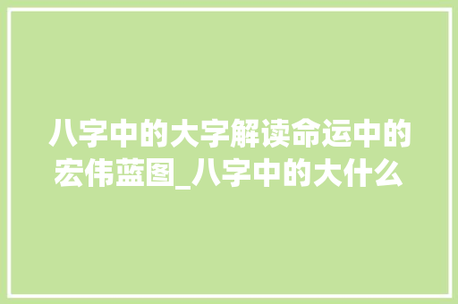 八字中的大字解读命运中的宏伟蓝图_八字中的大什么意思