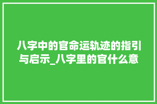 八字中的官命运轨迹的指引与启示_八字里的官什么意思