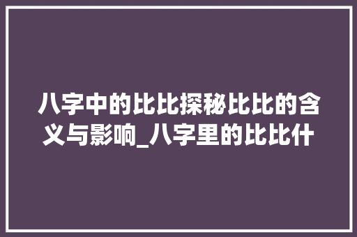八字中的比比探秘比比的含义与影响_八字里的比比什么意思