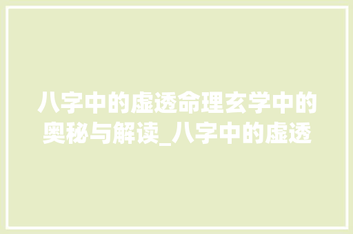 八字中的虚透命理玄学中的奥秘与解读_八字中的虚透啥意思 诗词应用