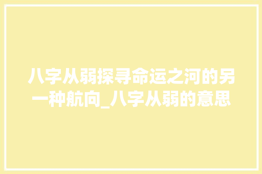 八字从弱探寻命运之河的另一种航向_八字从弱的意思是什么