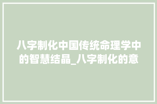 八字制化中国传统命理学中的智慧结晶_八字制化的意思是什么