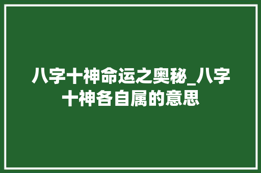 八字十神命运之奥秘_八字十神各自属的意思