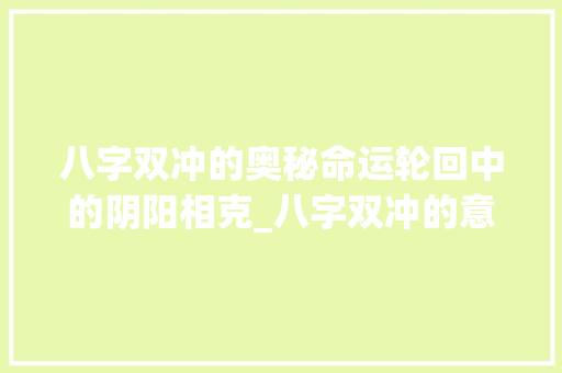 八字双冲的奥秘命运轮回中的阴阳相克_八字双冲的意思解释图片