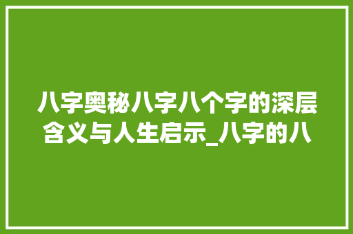 八字奥秘八字八个字的深层含义与人生启示_八字的八个字是什么意思