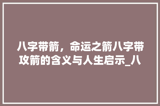 八字带箭，命运之箭八字带攻箭的含义与人生启示_八字带攻箭的意思的网名
