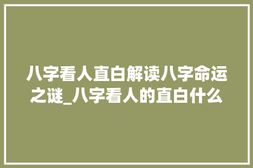八字看人直白解读八字命运之谜_八字看人的直白什么意思
