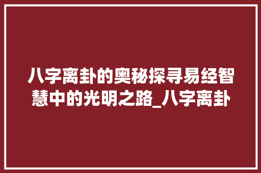 八字离卦的奥秘探寻易经智慧中的光明之路_八字离卦的意思解释