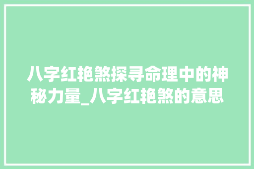 八字红艳煞探寻命理中的神秘力量_八字红艳煞的意思是什么