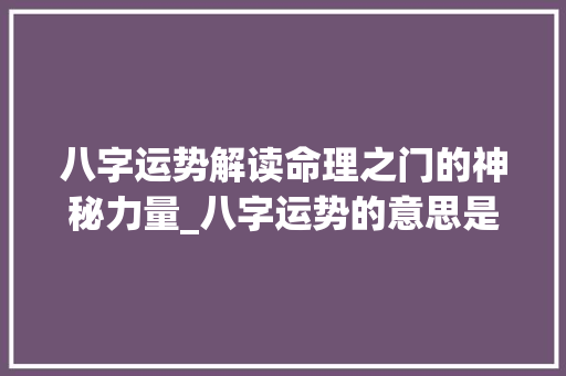 八字运势解读命理之门的神秘力量_八字运势的意思是什么呢
