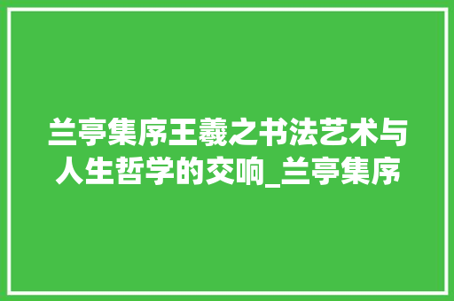 兰亭集序王羲之书法艺术与人生哲学的交响_兰亭集序中所有字的意思