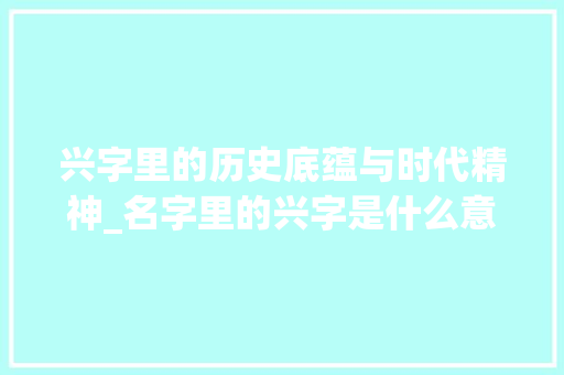 兴字里的历史底蕴与时代精神_名字里的兴字是什么意思