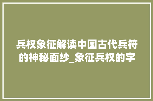 兵权象征解读中国古代兵符的神秘面纱_象征兵权的字是什么意思