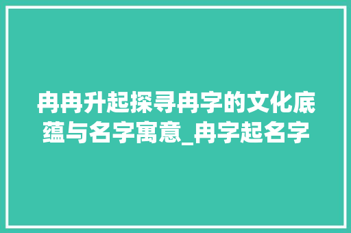 冉冉升起探寻冉字的文化底蕴与名字寓意_冉字起名字的意思和含义
