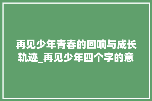 再见少年青春的回响与成长轨迹_再见少年四个字的意思