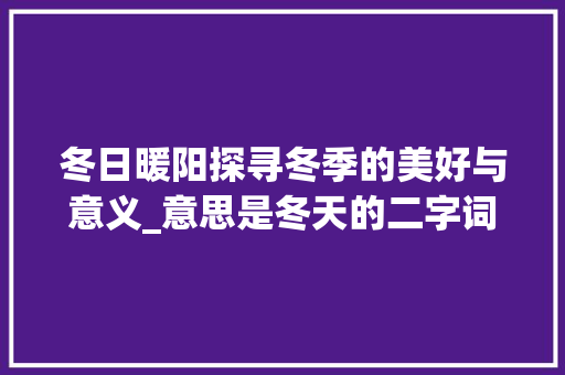 冬日暖阳探寻冬季的美好与意义_意思是冬天的二字词语