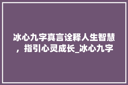 冰心九字真言诠释人生智慧，指引心灵成长_冰心九字真言的意思和含义