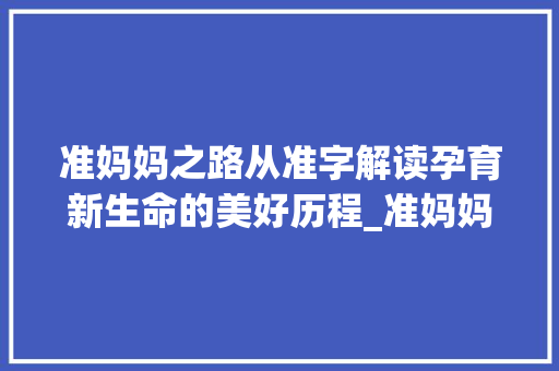 准妈妈之路从准字解读孕育新生命的美好历程_准妈妈的准字是什么意思