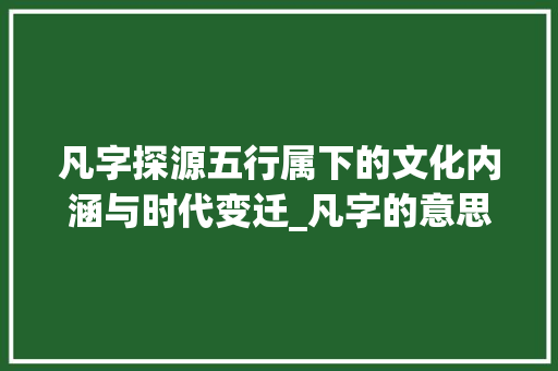 凡字探源五行属下的文化内涵与时代变迁_凡字的意思和五行属