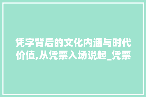 凭字背后的文化内涵与时代价值,从凭票入场说起_凭票入场的凭字什么意思