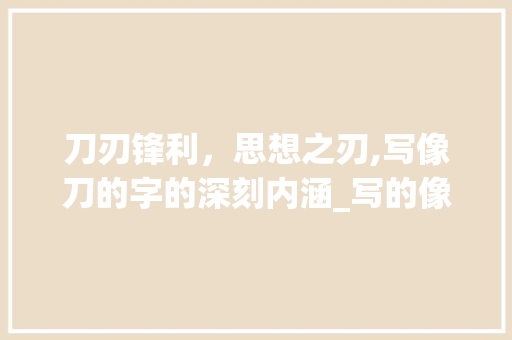 刀刃锋利，思想之刃,写像刀的字的深刻内涵_写的像刀的字是什么意思