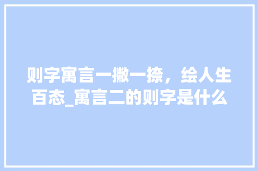则字寓言一撇一捺，绘人生百态_寓言二的则字是什么意思