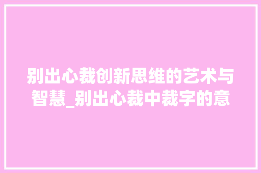 别出心裁创新思维的艺术与智慧_别出心裁中裁字的意思是
