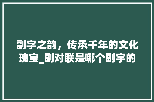 副字之韵，传承千年的文化瑰宝_副对联是哪个副字的意思