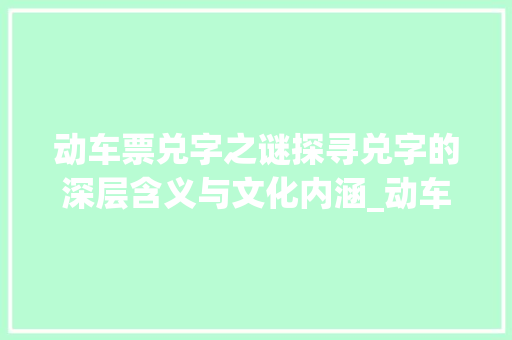 动车票兑字之谜探寻兑字的深层含义与文化内涵_动车票的兑字是什么意思