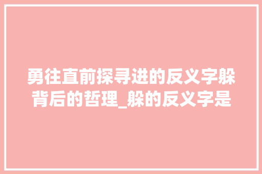 勇往直前探寻进的反义字躲背后的哲理_躲的反义字是什么意思