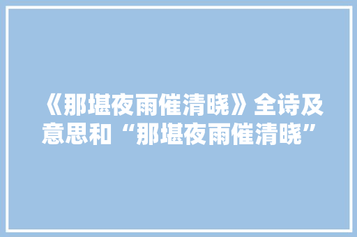 《那堪夜雨催清晓》全诗及意思和“那堪夜雨催清晓”的拼音注释