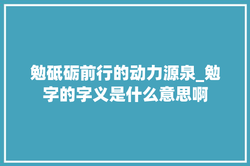 勉砥砺前行的动力源泉_勉字的字义是什么意思啊