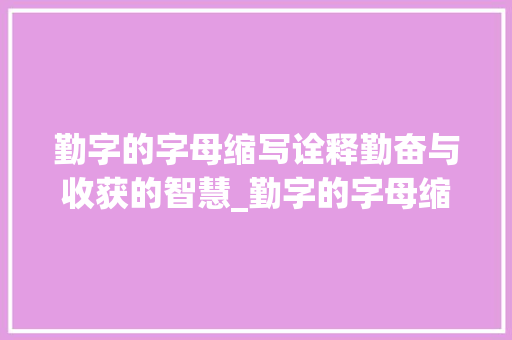 勤字的字母缩写诠释勤奋与收获的智慧_勤字的字母缩写是什么意思