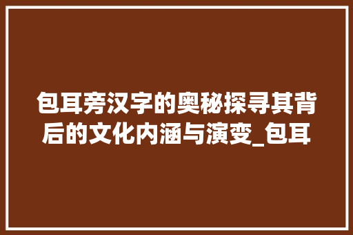 包耳旁汉字的奥秘探寻其背后的文化内涵与演变_包耳旁的字有什么意思