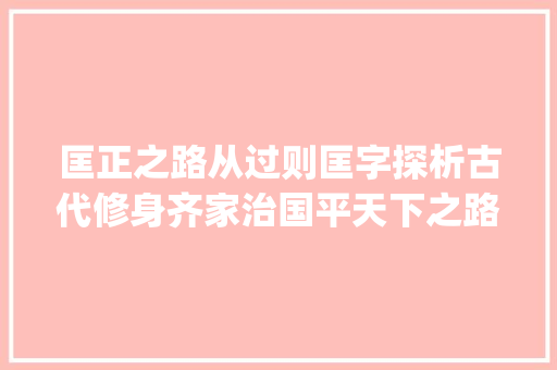 匡正之路从过则匡字探析古代修身齐家治国平天下之路_过则匡字的匡什么意思