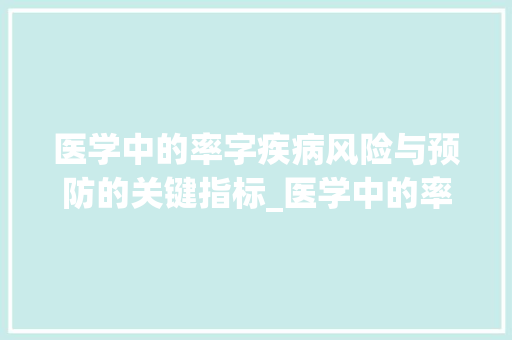 医学中的率字疾病风险与预防的关键指标_医学中的率字是什么意思