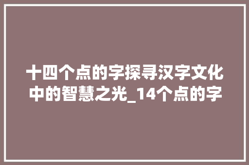 十四个点的字探寻汉字文化中的智慧之光_14个点的字是什么意思 诗词体裁