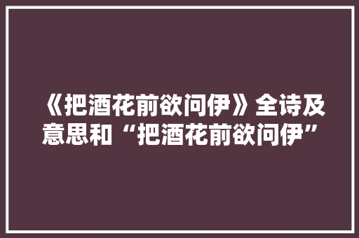 《把酒花前欲问伊》全诗及意思和“把酒花前欲问伊”的拼音注释