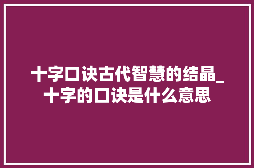 十字口诀古代智慧的结晶_十字的口诀是什么意思
