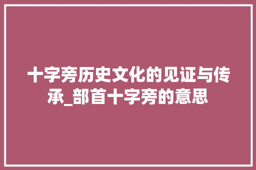 十字旁历史文化的见证与传承_部首十字旁的意思