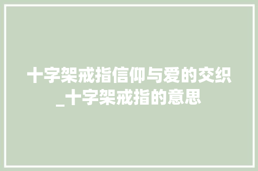 十字架戒指信仰与爱的交织_十字架戒指的意思