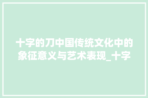 十字的刀中国传统文化中的象征意义与艺术表现_十字的刀是啥意思啊
