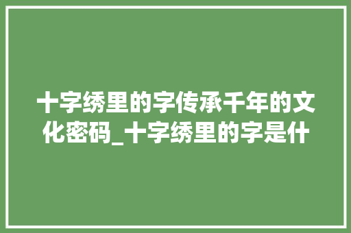 十字绣里的字传承千年的文化密码_十字绣里的字是什么意思