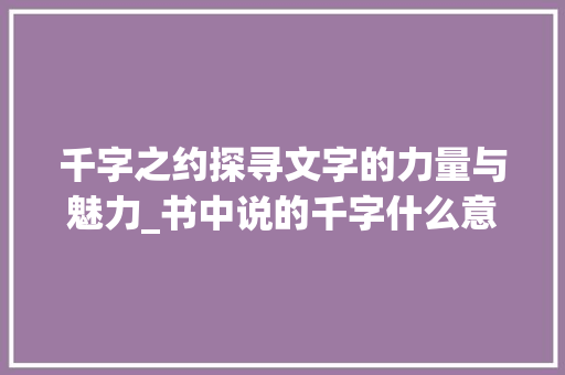 千字之约探寻文字的力量与魅力_书中说的千字什么意思